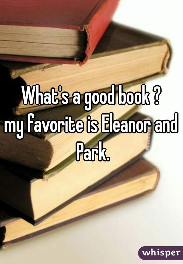 What's a good book ?
my favorite is Eleanor and Park.