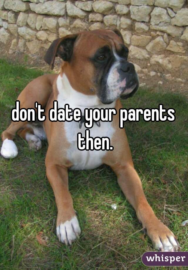 don't date your parents then.
