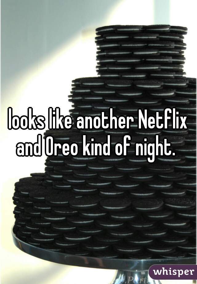 looks like another Netflix and Oreo kind of night.  