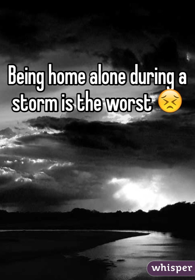Being home alone during a storm is the worst 😣