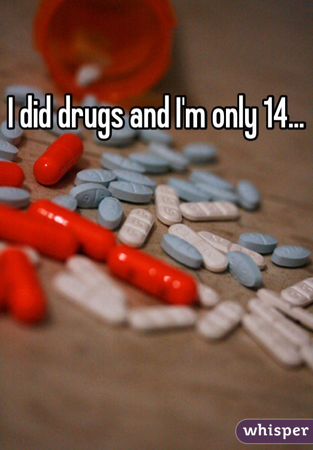I did drugs and I'm only 14... 