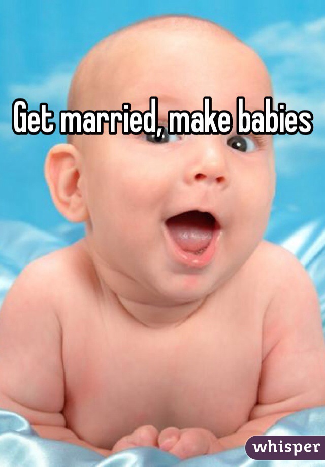 Get married, make babies