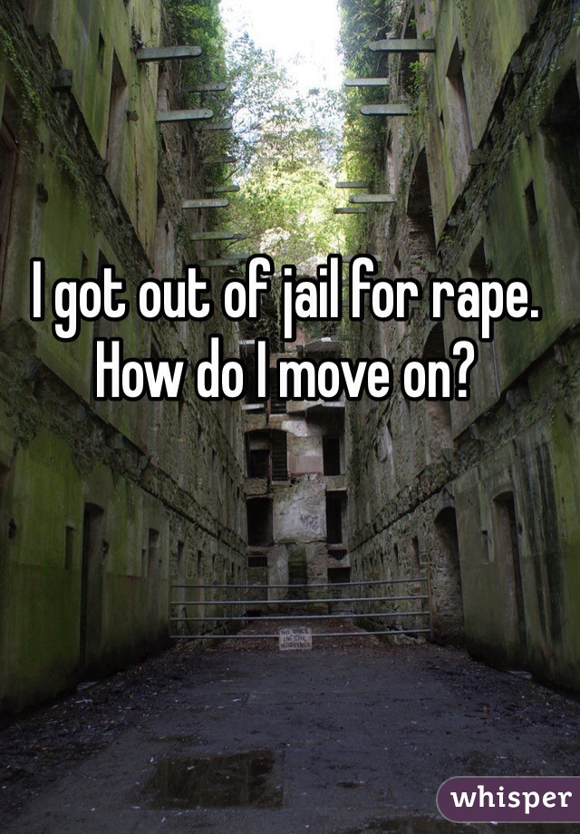 I got out of jail for rape. How do I move on? 