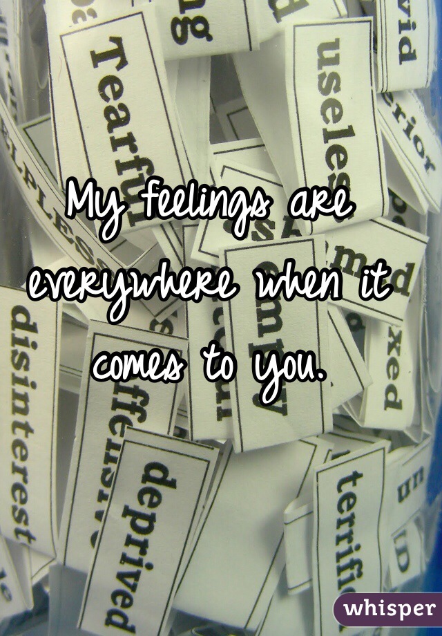 My feelings are everywhere when it comes to you. 