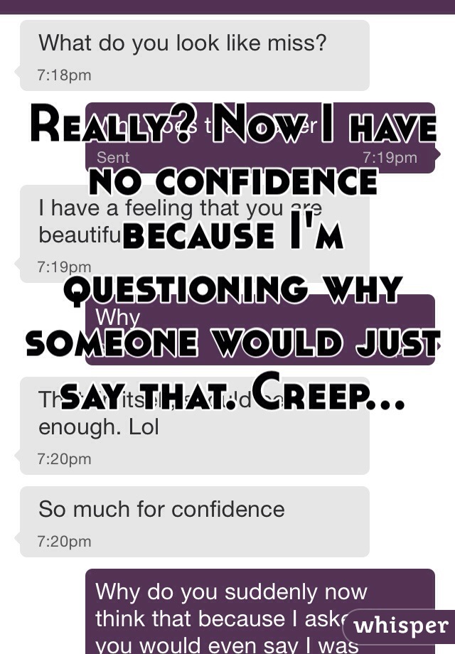 Really? Now I have no confidence because I'm questioning why someone would just say that. Creep... 