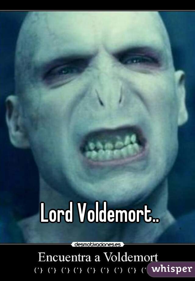 Lord Voldemort..
