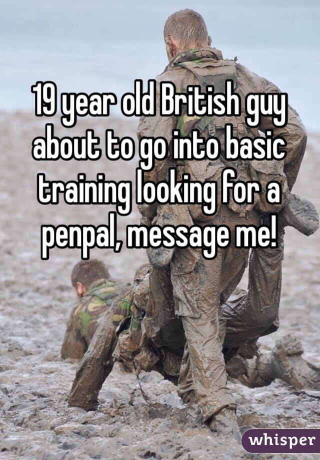 19 year old British guy about to go into basic training looking for a penpal, message me!