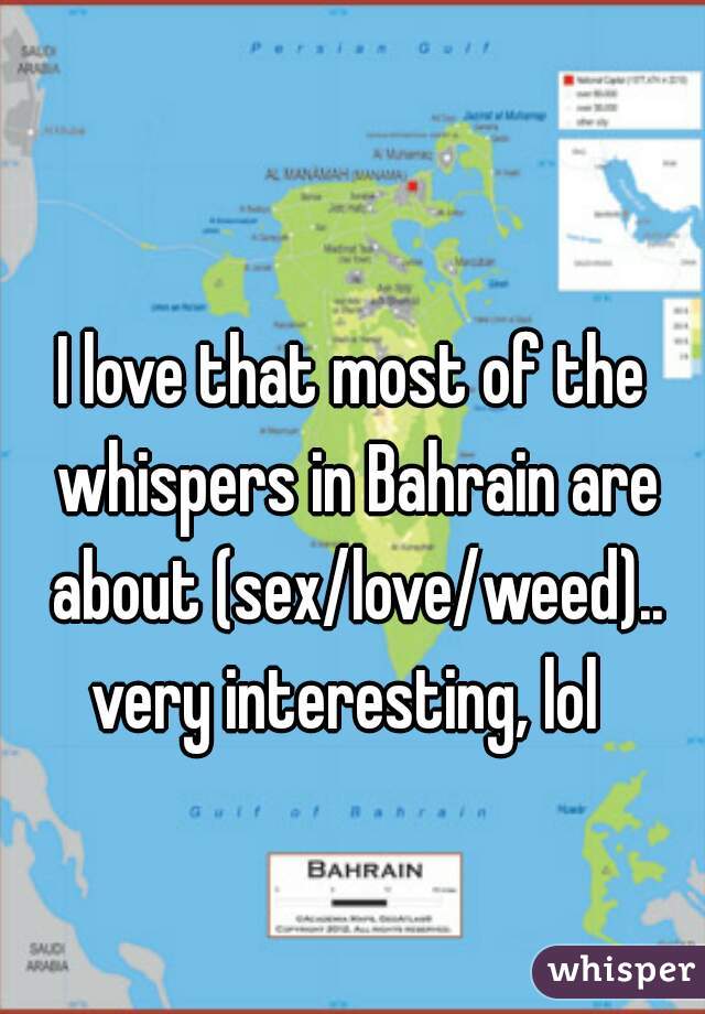 I love that most of the whispers in Bahrain are about (sex/love/weed)..
very interesting, lol 