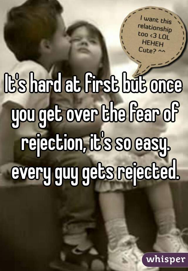 It's hard at first but once you get over the fear of rejection, it's so easy. every guy gets rejected.