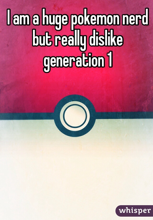 I am a huge pokemon nerd but really dislike generation 1