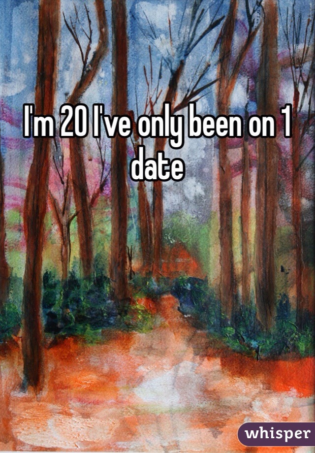 I'm 20 I've only been on 1 date 