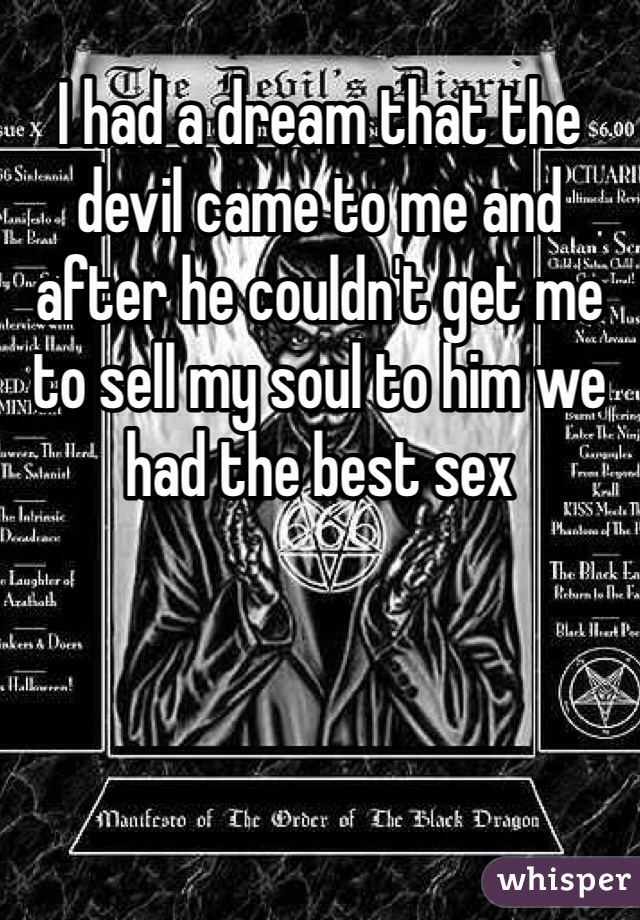 I had a dream that the devil came to me and after he couldn't get me to sell my soul to him we had the best sex 