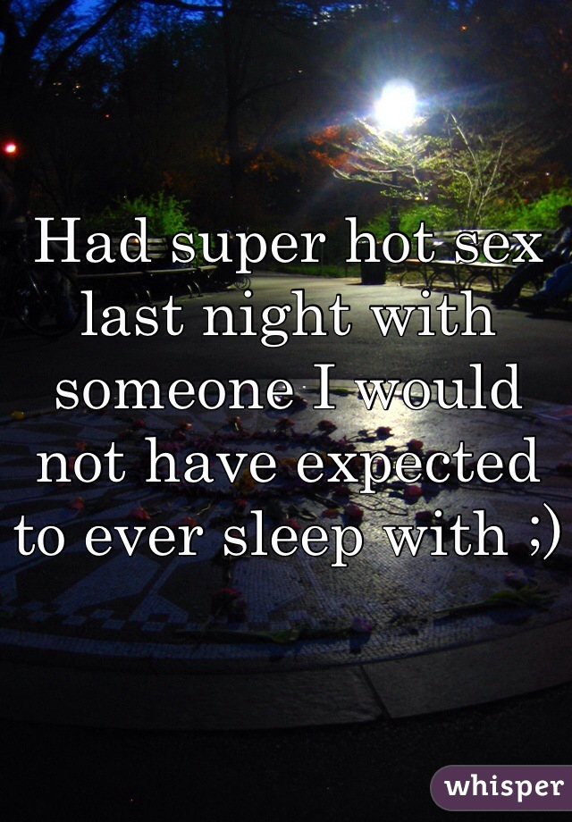 Had super hot sex last night with someone I would not have expected to ever sleep with ;)