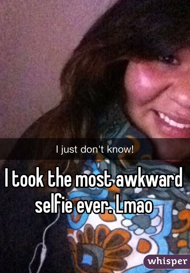 I took the most awkward selfie ever. Lmao
