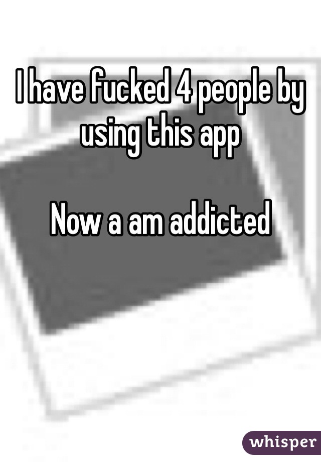I have fucked 4 people by using this app

Now a am addicted 