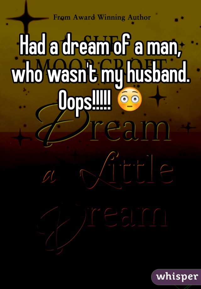 Had a dream of a man, who wasn't my husband.  Oops!!!!! 😳