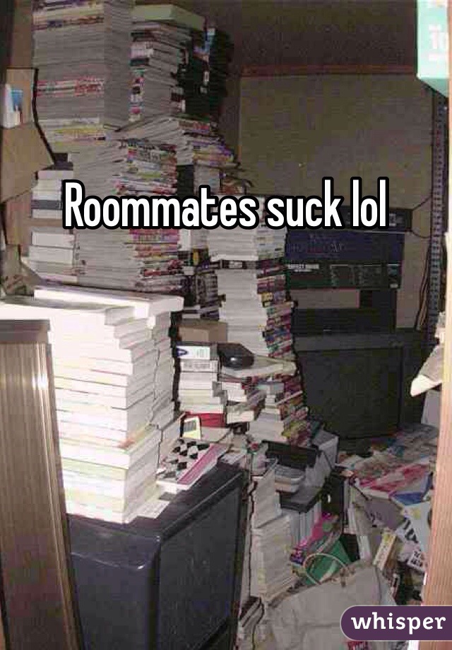 Roommates suck lol