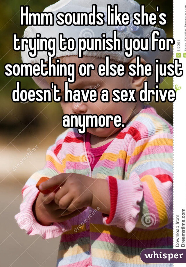 Hmm sounds like she's trying to punish you for something or else she just doesn't have a sex drive anymore. 