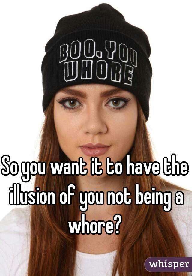 So you want it to have the illusion of you not being a whore? 