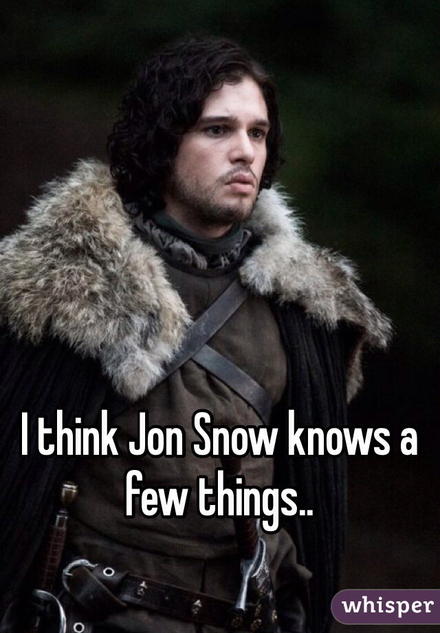 I think Jon Snow knows a few things.. 