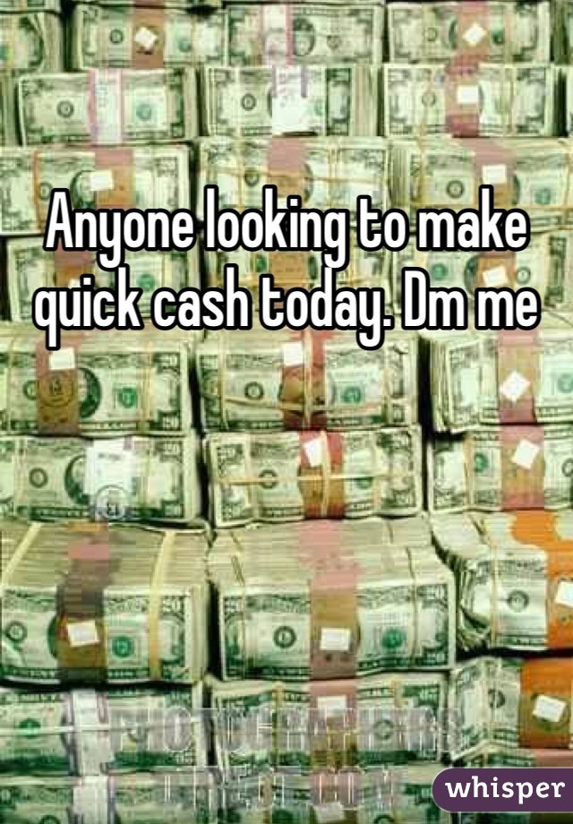 Anyone looking to make quick cash today. Dm me 