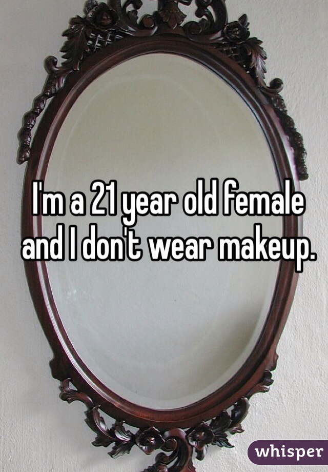 I'm a 21 year old female and I don't wear makeup. 