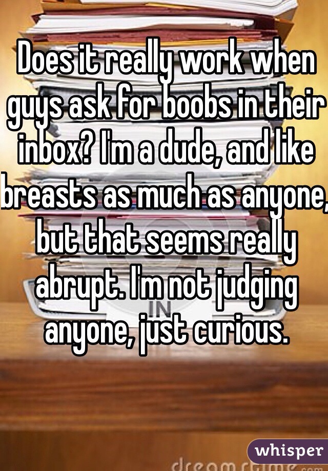 Does it really work when guys ask for boobs in their inbox? I'm a dude, and like breasts as much as anyone, but that seems really abrupt. I'm not judging anyone, just curious.