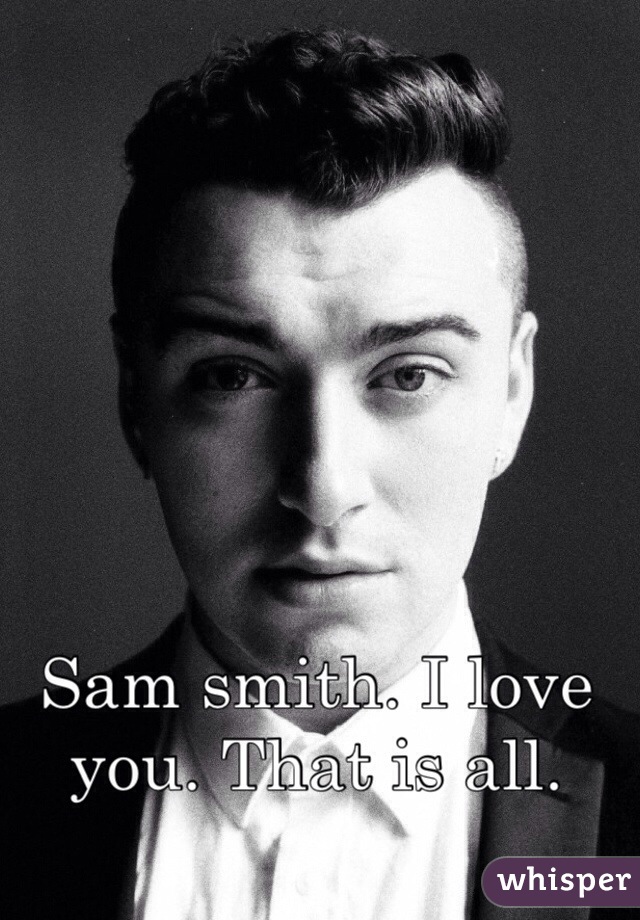 Sam smith. I love you. That is all. 