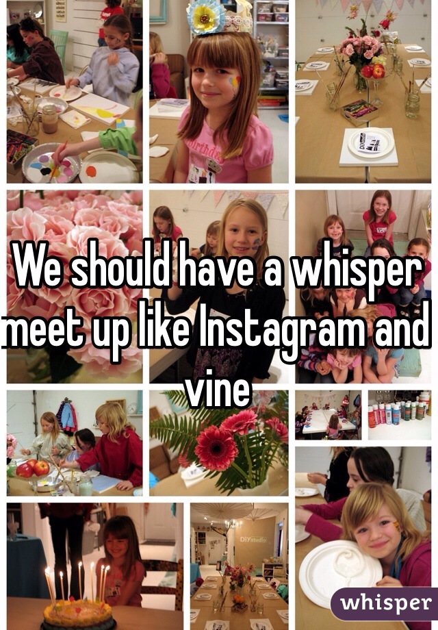 We should have a whisper meet up like Instagram and vine 