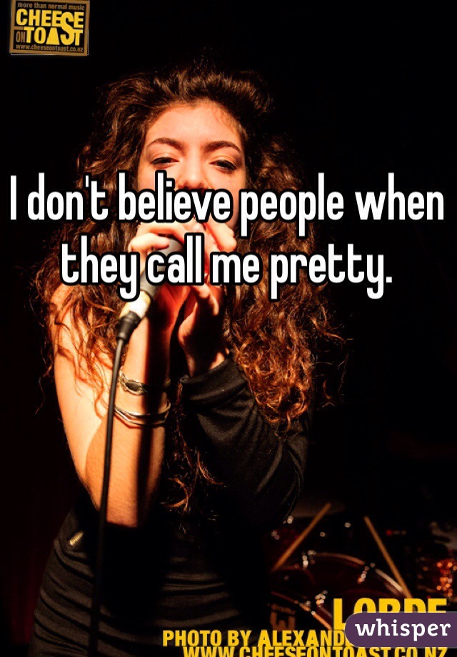 I don't believe people when they call me pretty. 