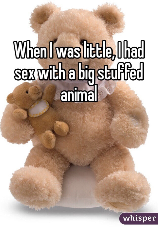 When I was little, I had sex with a big stuffed animal