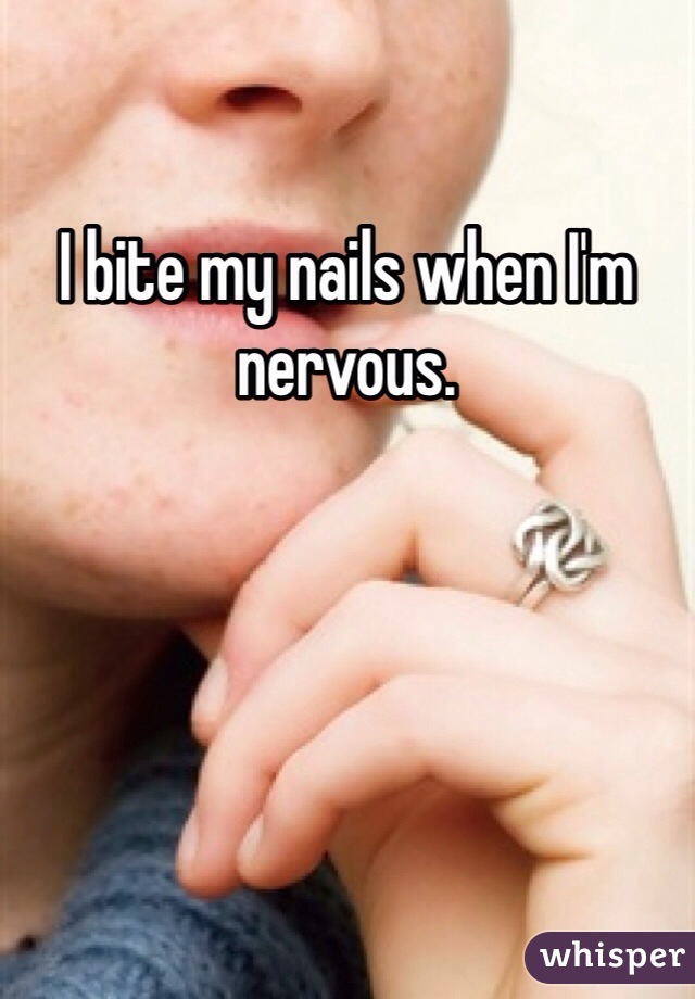 I bite my nails when I'm nervous. 