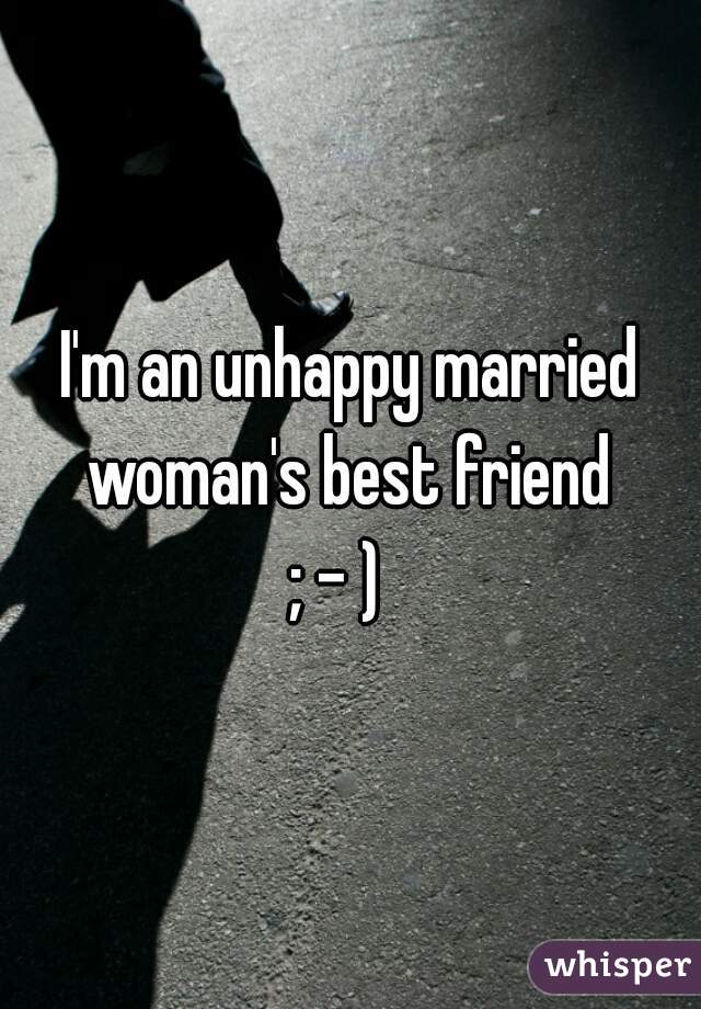 I'm an unhappy married woman's best friend 
; - )  
