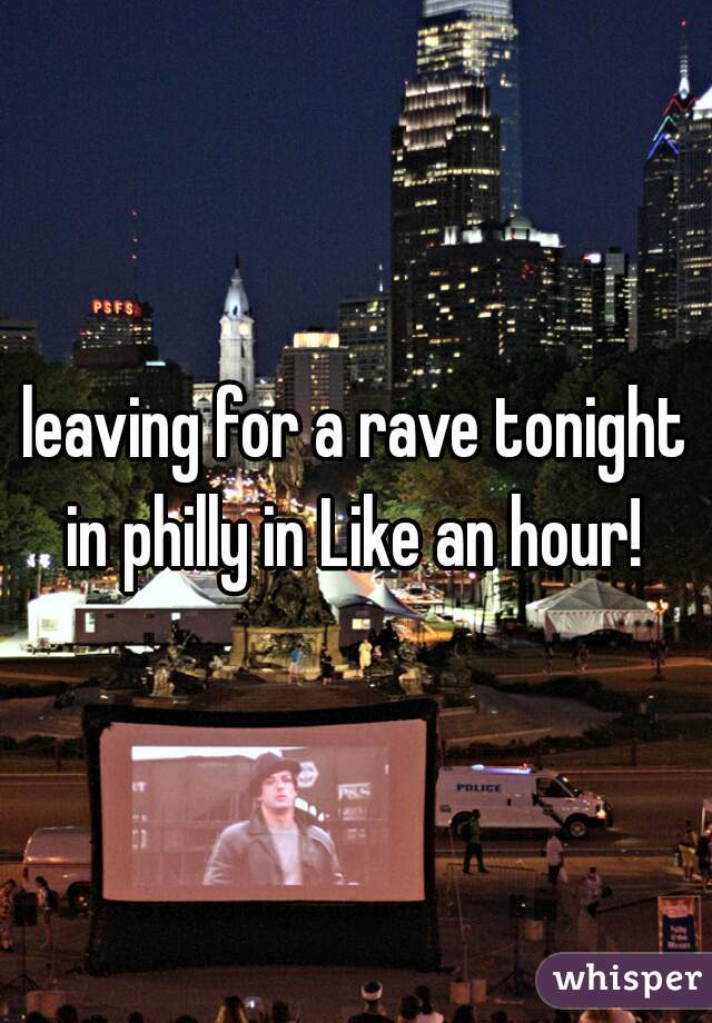 leaving for a rave tonight in philly in Like an hour! 
