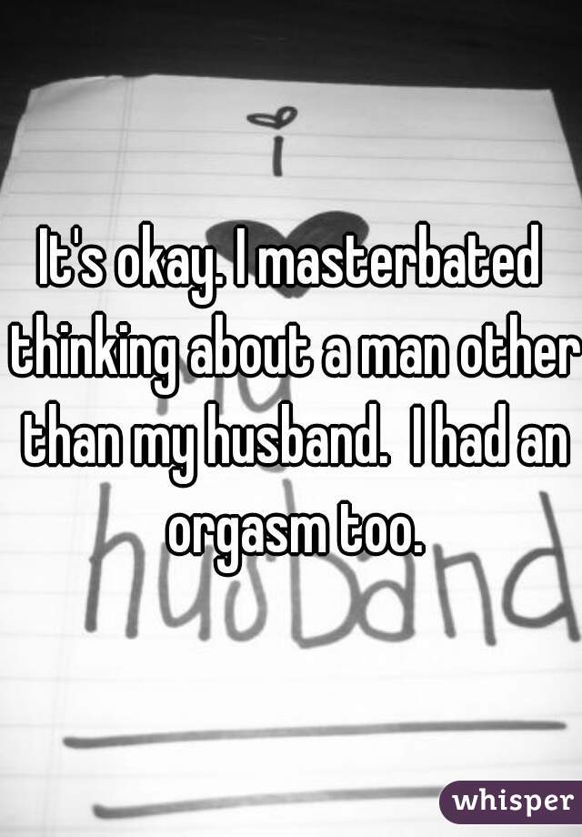 It's okay. I masterbated thinking about a man other than my husband.  I had an orgasm too.