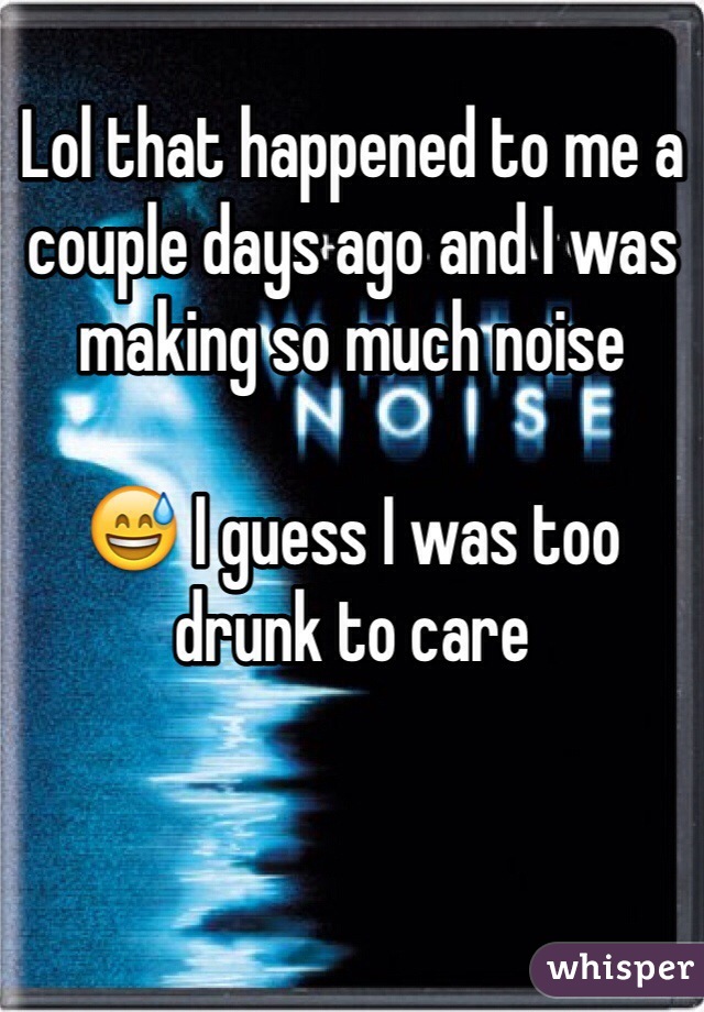 Lol that happened to me a couple days ago and I was making so much noise 

😅 I guess I was too drunk to care 
