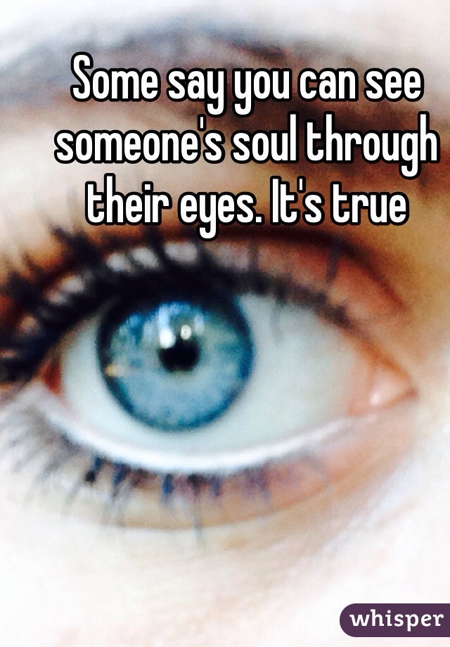 Some say you can see someone's soul through their eyes. It's true