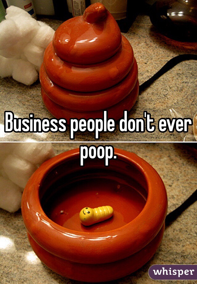 Business people don't ever poop. 