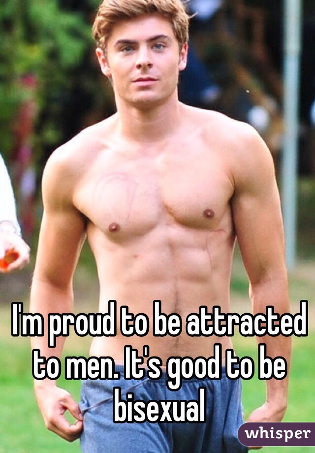 I'm proud to be attracted to men. It's good to be bisexual 