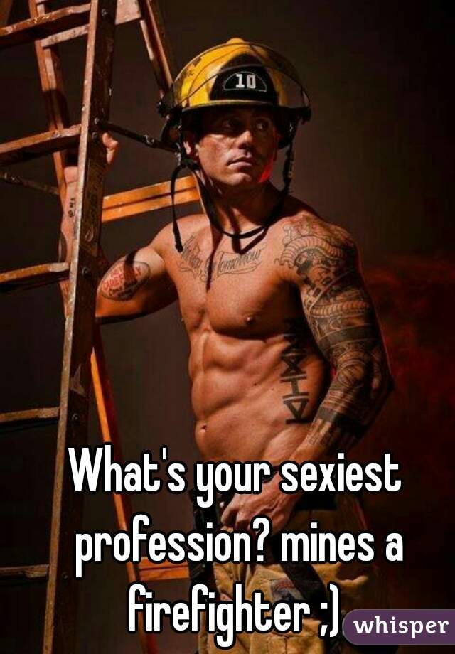 What's your sexiest profession? mines a firefighter ;) 