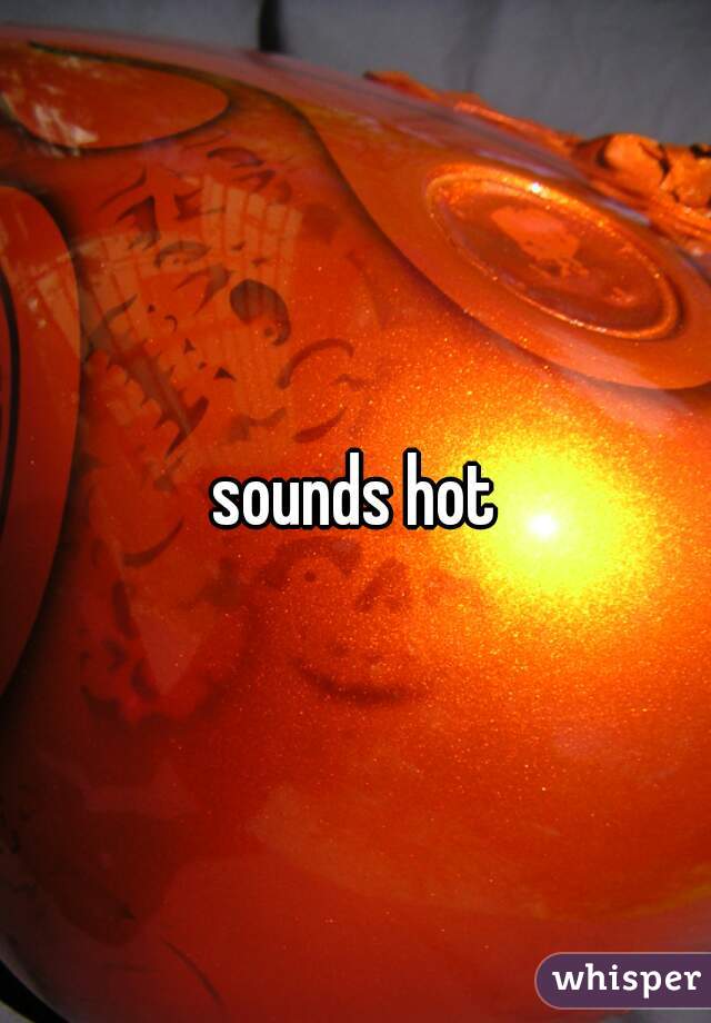 sounds hot