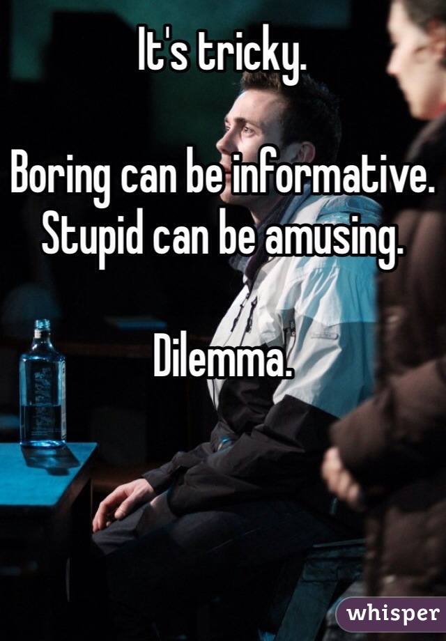 It's tricky.

Boring can be informative.
Stupid can be amusing.

Dilemma.