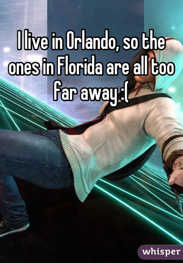 I live in Orlando, so the ones in Florida are all too far away :(