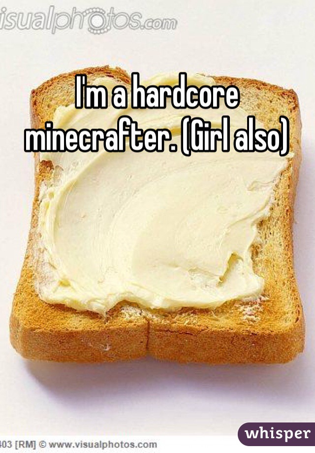 I'm a hardcore minecrafter. (Girl also) 