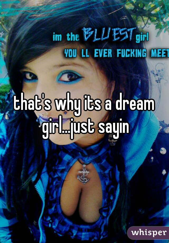 that's why its a dream girl...just sayin