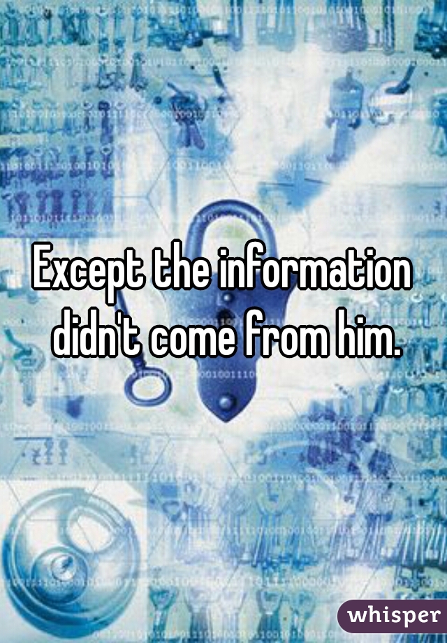 Except the information didn't come from him.