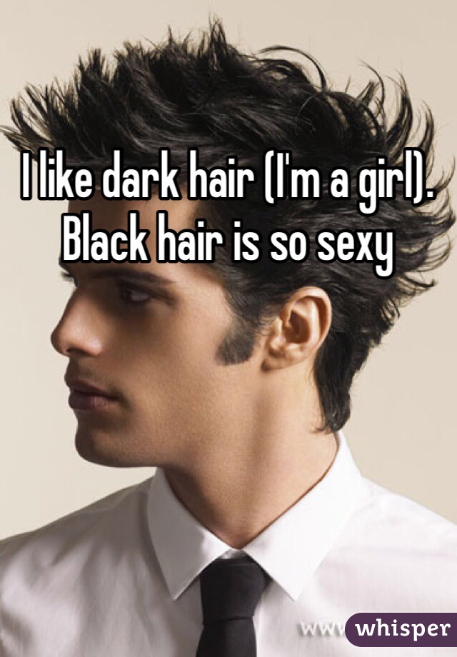 I like dark hair (I'm a girl). Black hair is so sexy