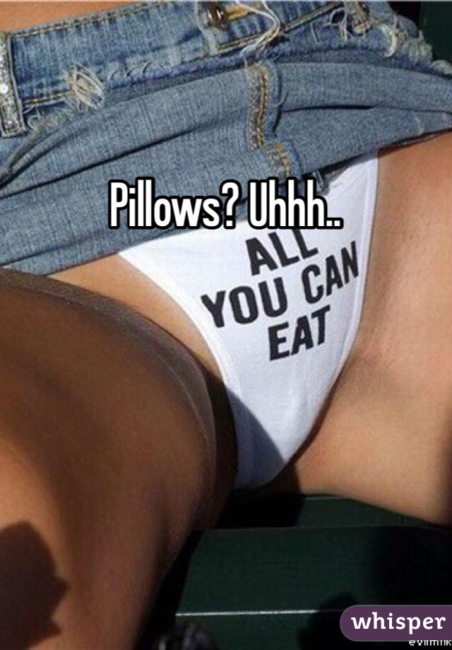 Pillows? Uhhh..