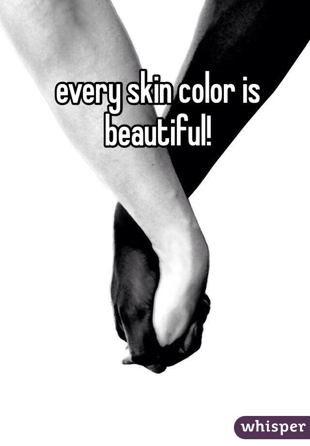 every skin color is beautiful! 