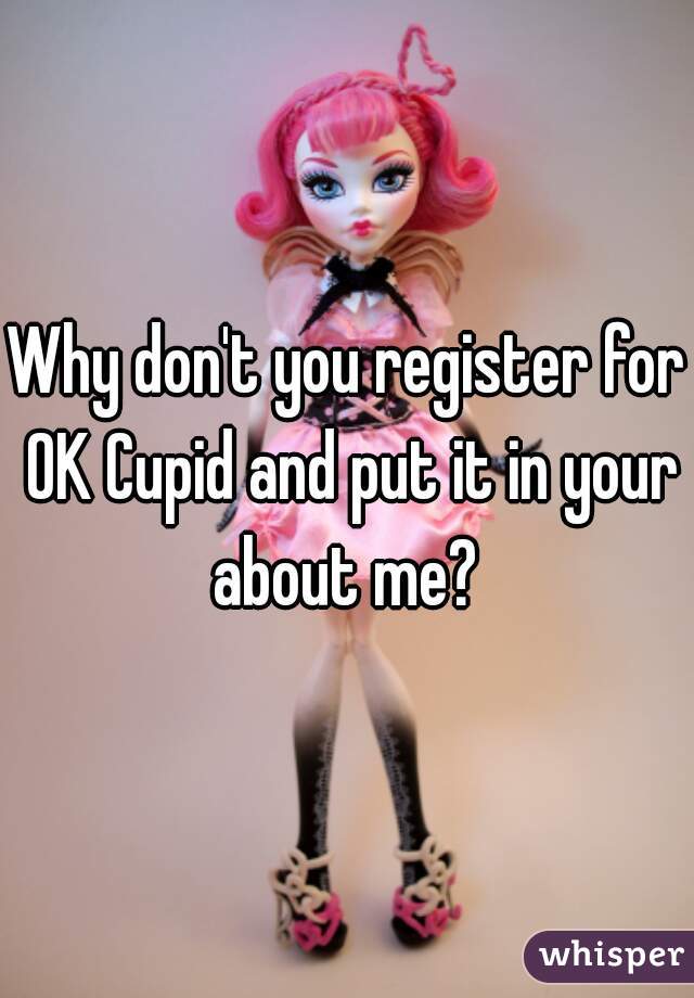 Why don't you register for OK Cupid and put it in your about me? 